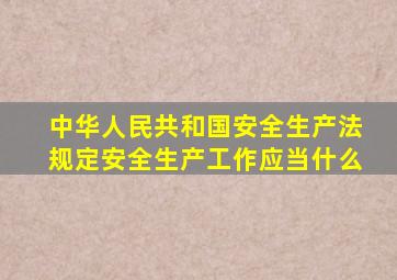 中华人民共和国安全生产法规定安全生产工作应当什么