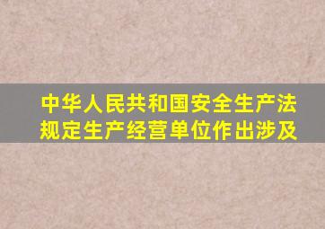 中华人民共和国安全生产法规定生产经营单位作出涉及