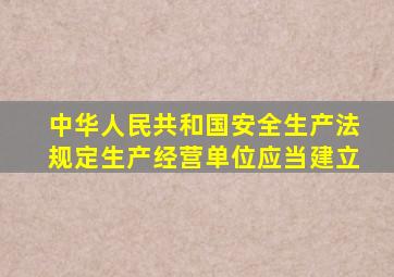 中华人民共和国安全生产法规定生产经营单位应当建立