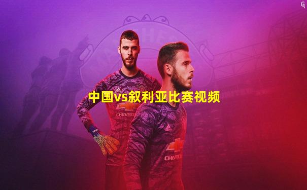 中国vs叙利亚比赛视频