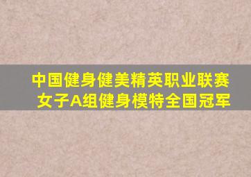 中国健身健美精英职业联赛女子A组健身模特全国冠军