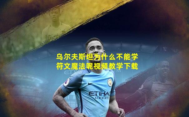 乌尔夫斯坦为什么不能学符文魔法呢视频教学下载