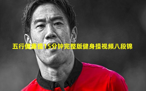 五行健康操15分钟完整版健身操视频八段锦