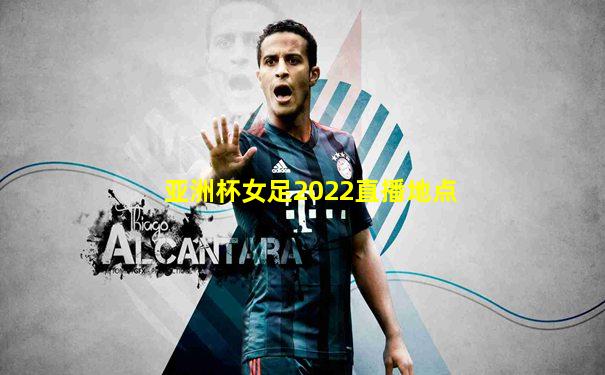 亚洲杯女足2022直播地点