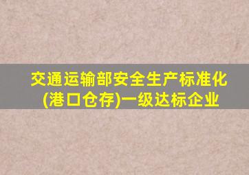 交通运输部安全生产标准化(港口仓存)一级达标企业