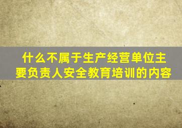 什么不属于生产经营单位主要负责人安全教育培训的内容