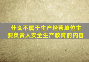 什么不属于生产经营单位主要负责人安全生产教育的内容