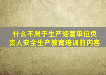什么不属于生产经营单位负责人安全生产教育培训的内容