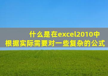 什么是在excel2010中根据实际需要对一些复杂的公式