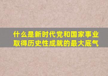 什么是新时代党和国家事业取得历史性成就的最大底气