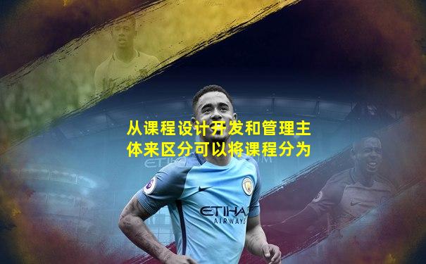 从课程设计开发和管理主体来区分可以将课程分为