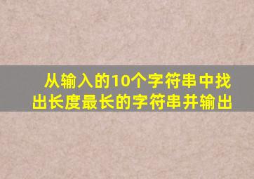 从输入的10个字符串中找出长度最长的字符串并输出