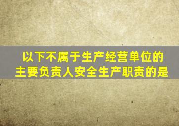 以下不属于生产经营单位的主要负责人安全生产职责的是
