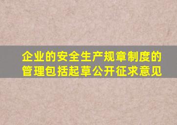 企业的安全生产规章制度的管理包括起草公开征求意见