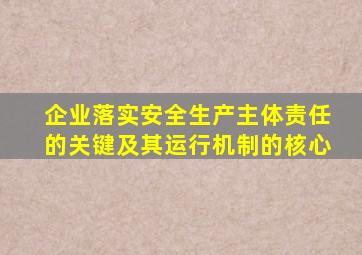 企业落实安全生产主体责任的关键及其运行机制的核心