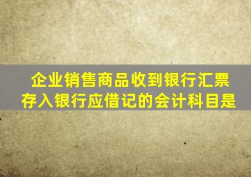 企业销售商品收到银行汇票存入银行应借记的会计科目是