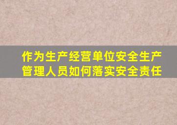 作为生产经营单位安全生产管理人员如何落实安全责任