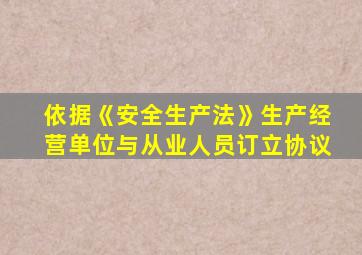 依据《安全生产法》生产经营单位与从业人员订立协议