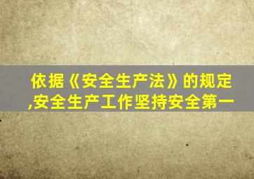 依据《安全生产法》的规定,安全生产工作坚持安全第一