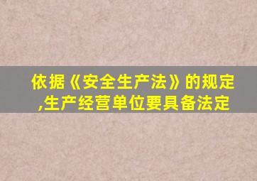 依据《安全生产法》的规定,生产经营单位要具备法定