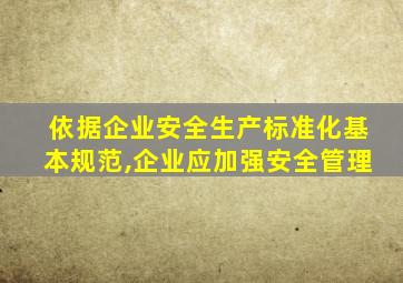 依据企业安全生产标准化基本规范,企业应加强安全管理