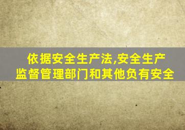 依据安全生产法,安全生产监督管理部门和其他负有安全
