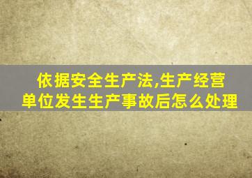 依据安全生产法,生产经营单位发生生产事故后怎么处理