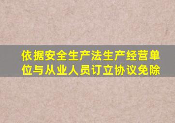 依据安全生产法生产经营单位与从业人员订立协议免除