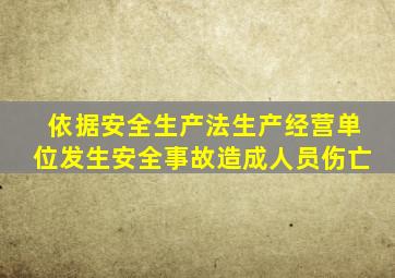 依据安全生产法生产经营单位发生安全事故造成人员伤亡
