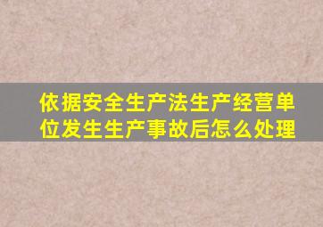 依据安全生产法生产经营单位发生生产事故后怎么处理