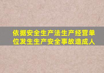 依据安全生产法生产经营单位发生生产安全事故造成人