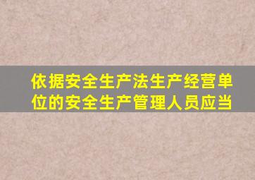 依据安全生产法生产经营单位的安全生产管理人员应当