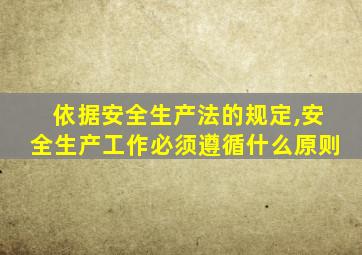 依据安全生产法的规定,安全生产工作必须遵循什么原则