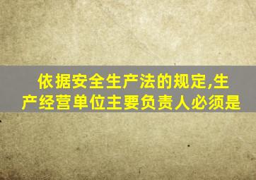 依据安全生产法的规定,生产经营单位主要负责人必须是