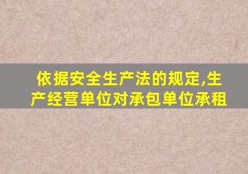 依据安全生产法的规定,生产经营单位对承包单位承租