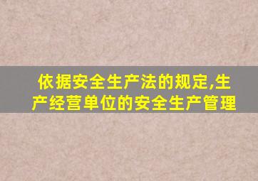 依据安全生产法的规定,生产经营单位的安全生产管理