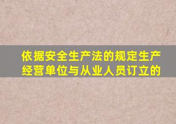 依据安全生产法的规定生产经营单位与从业人员订立的