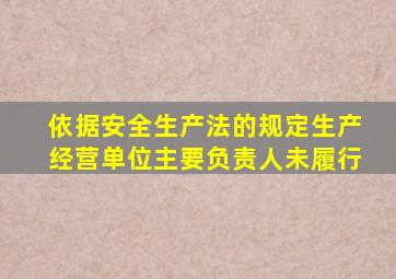 依据安全生产法的规定生产经营单位主要负责人未履行