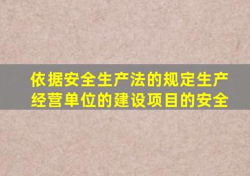 依据安全生产法的规定生产经营单位的建设项目的安全