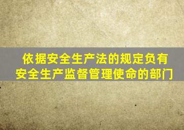 依据安全生产法的规定负有安全生产监督管理使命的部门