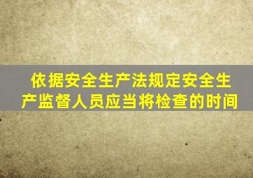 依据安全生产法规定安全生产监督人员应当将检查的时间