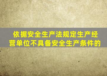依据安全生产法规定生产经营单位不具备安全生产条件的