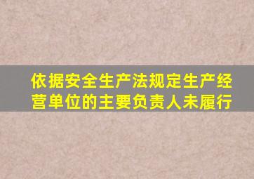 依据安全生产法规定生产经营单位的主要负责人未履行
