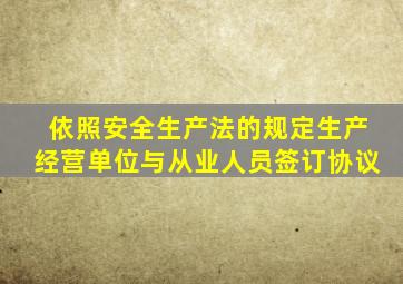依照安全生产法的规定生产经营单位与从业人员签订协议