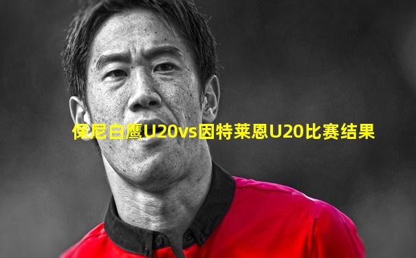 保尼白鹰U20vs因特莱恩U20比赛结果