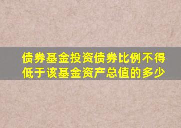 债券基金投资债券比例不得低于该基金资产总值的多少