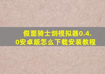 假面骑士剑模拟器0.4.0安卓版怎么下载安装教程