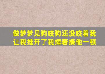 做梦梦见狗咬狗还没咬着我让我推开了我撵着揍他一顿