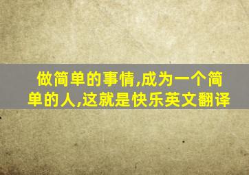 做简单的事情,成为一个简单的人,这就是快乐英文翻译