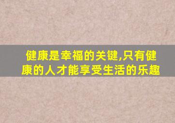 健康是幸福的关键,只有健康的人才能享受生活的乐趣